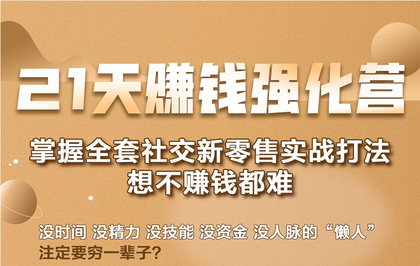 21天赚钱强化营,掌握全套社交新零售实战打法,赚回N倍学员-最全资源库