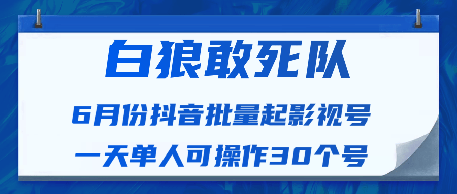 白狼敢死队最新抖音短视频批量起影视号(一天单人可操作30个号)视频课程-最全资源库