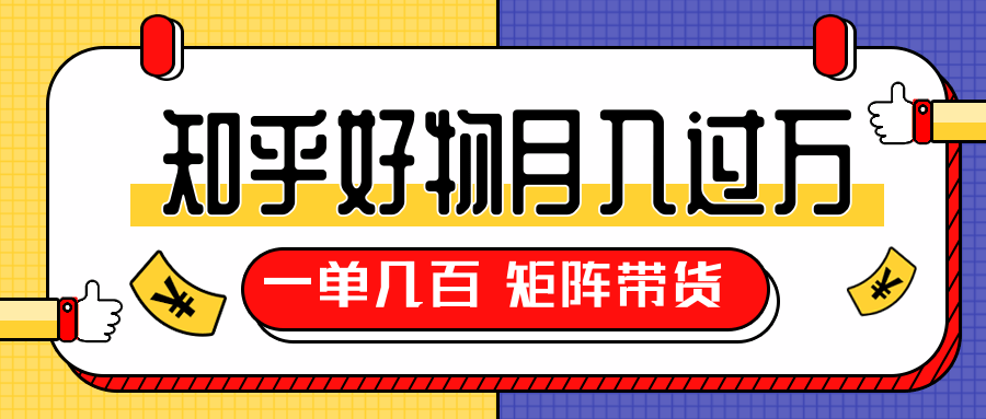 知乎好物推荐独家操作详解,一单能赚几百元上千元,矩阵带货月入过万(共5节视频)-最全资源库
