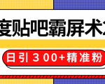 售价668元百度贴吧精准引流霸屏术2.0，实战操作日引３00+精准粉全过程-最全资源库