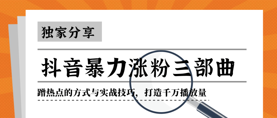 抖音暴力涨粉三部曲！独家分享蹭热点的方式与实战技巧，打造千万播放量-最全资源库