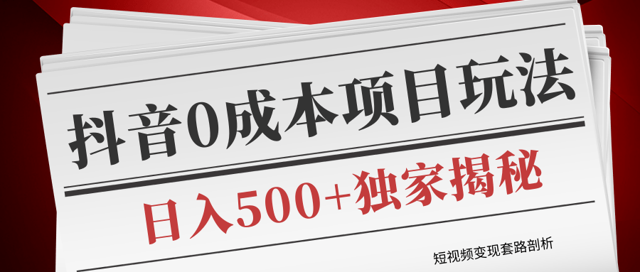 短视频变现套路剖析，抖音0成本赚钱项目玩法，日入500+独家揭秘（共2节视频）-最全资源库