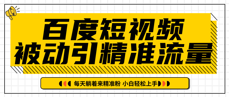 百度短视频被动引精准流量，每天躺着来精准粉，超级简单小白轻松上手-最全资源库
