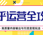 知乎运营全攻略，涨盐值最快的方法，高质量内容输出与引流变现玩法（共3节视频）-最全资源库