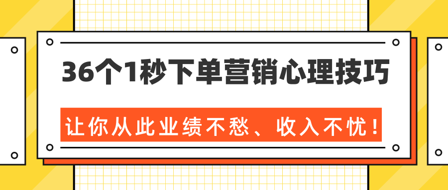 36个1秒下单营销心理技巧，让你从此业绩不愁、收入不忧！（完结）-最全资源库