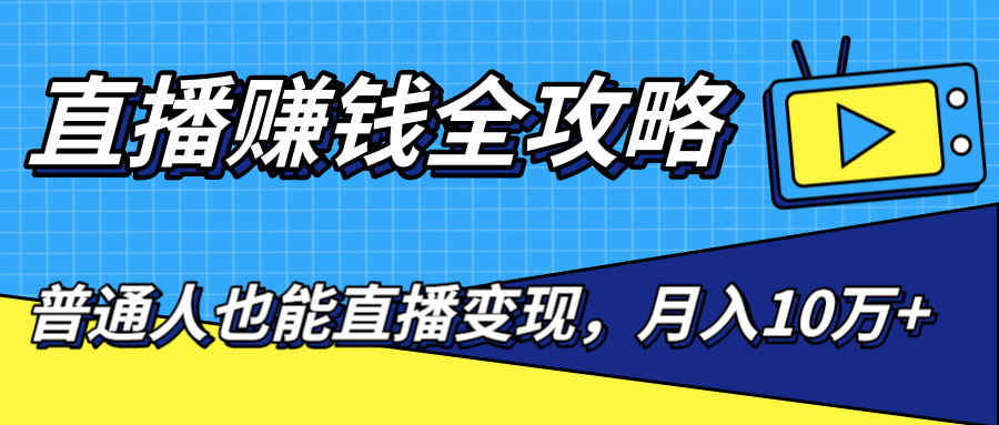 直播赚钱全攻略，0粉丝流量玩法，普通人也能直播变现，月入10万+（25节视频）-最全资源库