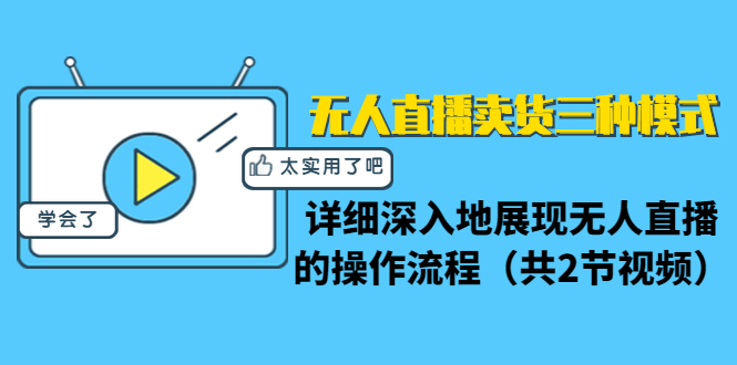 无人直播卖货三种模式:详细深入地展现无人直播的操作流程(共2节视频)-最全资源库