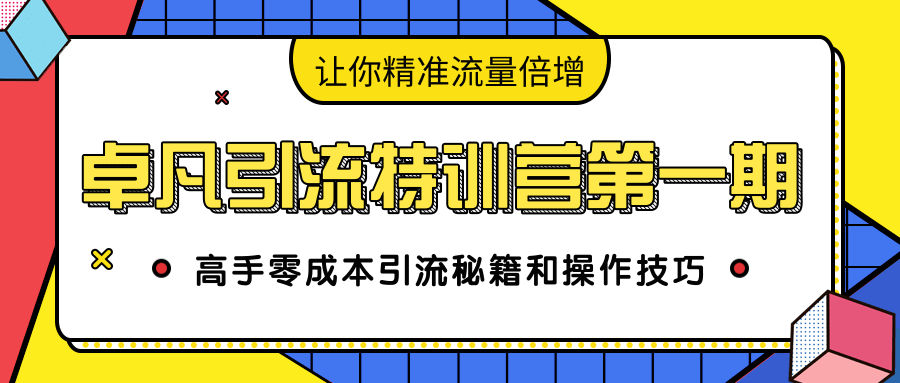卓凡引流特训营第一期：高手零成本引流秘籍和操作技巧，让你精准流量倍增-最全资源库