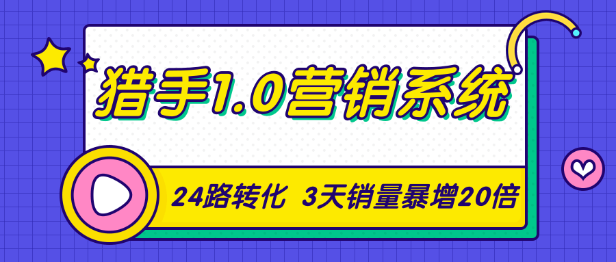猎手1.0营销系统，从0到1，营销实战课，24路转化秘诀3天销量暴增20倍-最全资源库