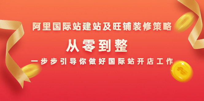 阿里国际站建站及旺铺装修策略:从零到整,一步步引导你做好国际站开店工作-最全资源库
