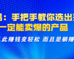 选品：手把手教你选出来，一定能卖爆的产品 从此赚钱变轻松 而且是躺赚-最全资源库