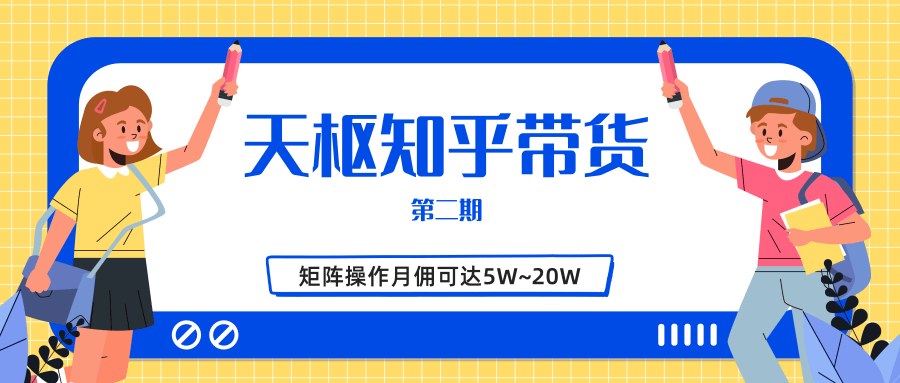 天枢知乎带货第二期，单号操作月佣在3K~1W,矩阵操作月佣可达5W~20W-最全资源库
