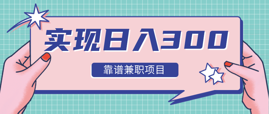 实现日入300元推荐靠谱兼职项目，精心筛选出12类靠谱兼职，走出兼职陷阱！-最全资源库