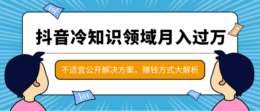 抖音冷知识领域月入过万项目，不适宜公开解决方案 ，抖音赚钱方式大解析！-最全资源库
