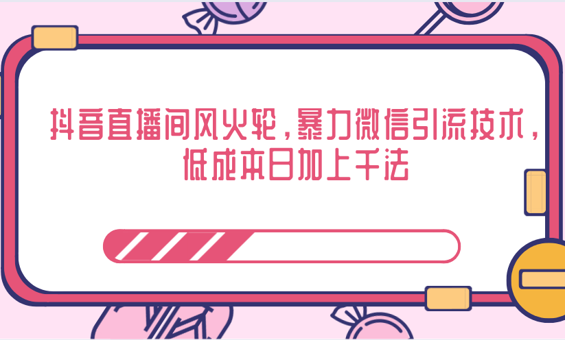 抖音直播间风火轮，暴力微信引流技术，低成本日加上千法-最全资源库