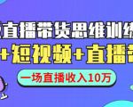 直播带货思维训练营:社群+短视频+直播带货:一场直播收入10万-最全资源库