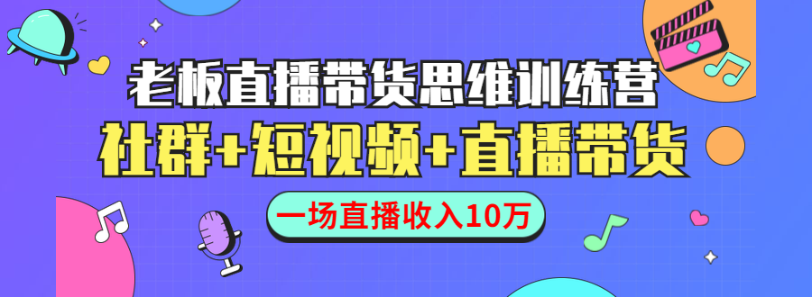 直播带货思维训练营:社群+短视频+直播带货:一场直播收入10万-最全资源库
