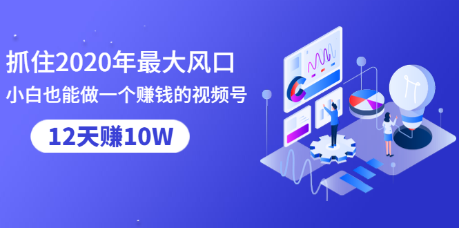 抓住2020年最大风口,小白也能做一个赚钱视频号,12天赚10W(赠送爆款拆解)-最全资源库