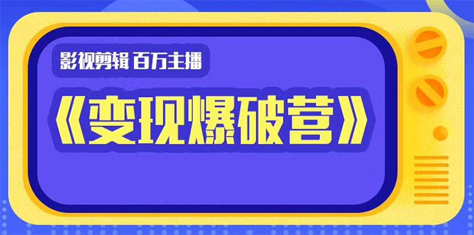 百万主播影视剪辑《影视变现爆破营》揭秘影视号6大维度，边学边变现-最全资源库