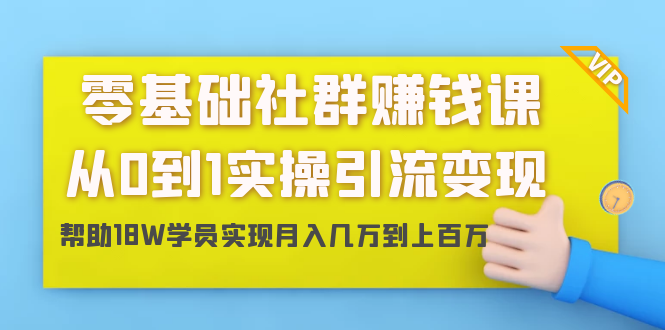 零基础社群赚钱课：从0到1实操引流变现，帮助18W学员实现月入几万到上百万-最全资源库