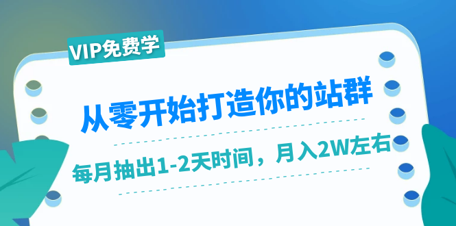 从零开始打造你的站群：1个月只需要你抽出1-2天时间，月入2W左右（25节课）-最全资源库