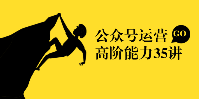 公众号运营高阶能力35讲，从月薪3k到月薪30k，新媒体人的必修课-最全资源库