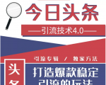 今日头条引流技术4.0，微头条实战细节，微头条引流核心技巧分析，快速发布引流玩法-最全资源库