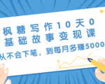 枫糖写作10天0基础故事变现课:从不会下笔,到每月多赚5000+(10节视频课)-最全资源库