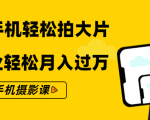 零基础用手机轻松拍大片，靠摄影副业轻松月入过万（21节手机摄影课）-最全资源库