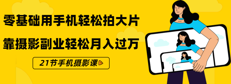零基础用手机轻松拍大片,靠摄影副业轻松月入过万(21节手机摄影课)-最全资源库