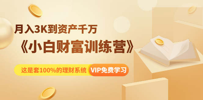 《小白财富训练营》月入3K到资产千万,这是套100%的理财系统(11节课)-最全资源库