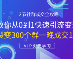 12节社群成交全攻略:从0到1快速引流变现,3天裂变300个群一晚成交103万-最全资源库