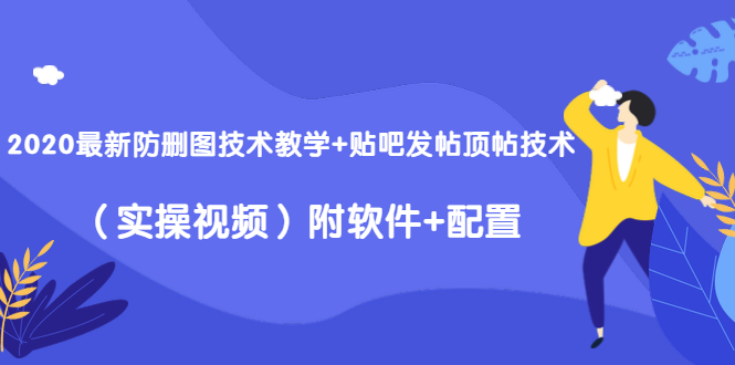 2020最新防删图技术教学+贴吧发帖顶帖技术(实操视频)附软件+配置-最全资源库