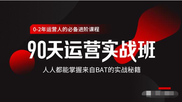 价值3499的90天运营实战班,人人都能掌握来自BAT的实战秘籍-最全资源库