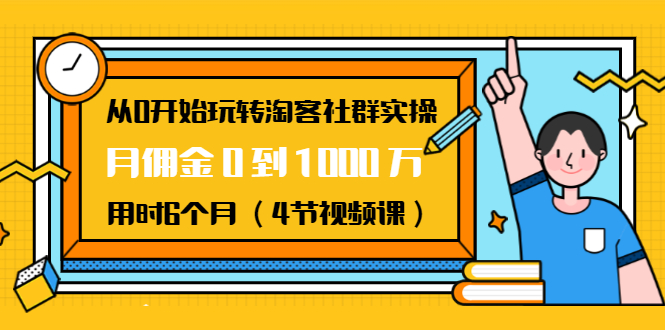 从0开始玩转淘客社群实操：月佣金0到1000万用时6个月（4节视频课）-最全资源库