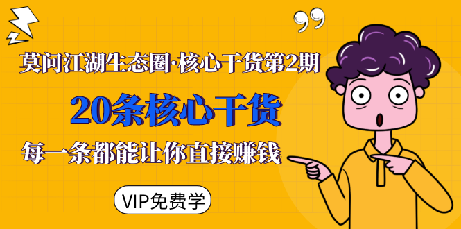 莫问江湖生态圈·核心干货第2期,20条核心干货,每一条都能让你直接赚钱-最全资源库