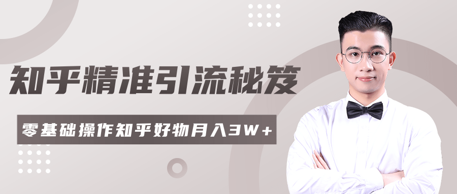 2020最新知乎精准引流秘笈,零基础操作轻松月入3W+-最全资源库
