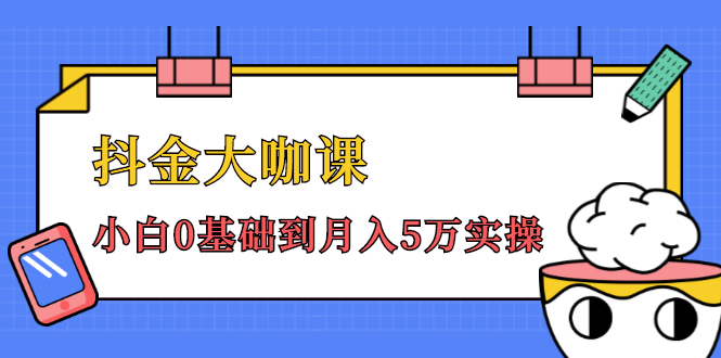 抖金大咖课:少奇全年52节抖音变现魔法课,小白0基础到月入5万实操-最全资源库