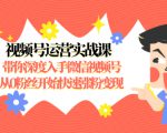 视频号运营实战课,带你深度入手微信视频号1.0,从0粉丝开始快速涨粉变现-最全资源库