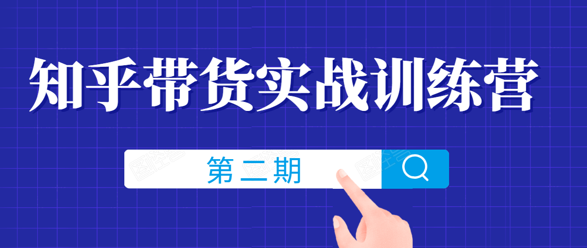 知乎带货实战训练营线上第2期,一步步教您如何通过知乎带货,建立长期被动收入通道-最全资源库