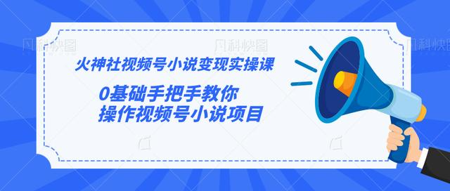 火神社视频号小说变现实操课：0基础手把手教你操作视频号小说项目-最全资源库