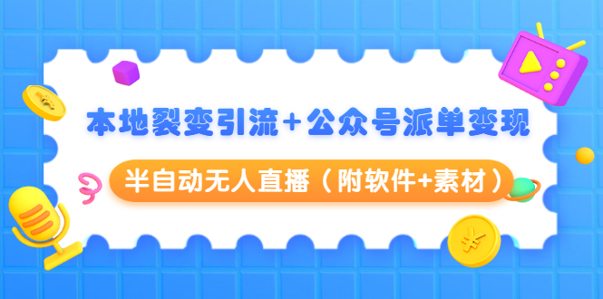 本地裂变引流+公众号派单变现+半自动无人直播(附软件+素材)-最全资源库