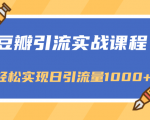 豆瓣引流实战课程，一个既能引流又能变现的渠道，轻松实现日引流量1000+-最全资源库