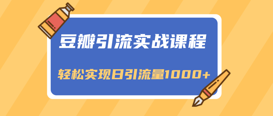 豆瓣引流实战课程,一个既能引流又能变现的渠道,轻松实现日引流量1000+-最全资源库