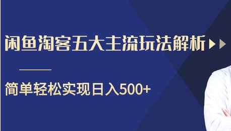 闲鱼淘客五大主流玩法解析，掌握后既能引流又能轻松实现日入500+-最全资源库