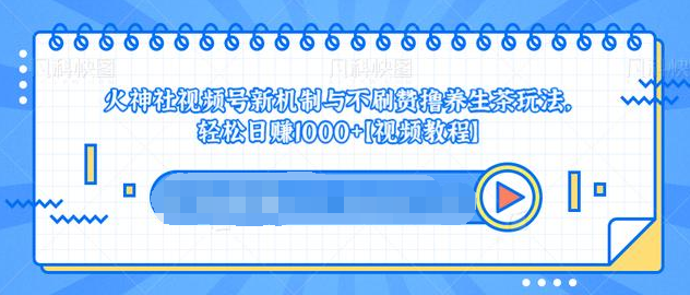 视频号新机制与不刷赞撸养生茶玩法,轻松日赚1000+-最全资源库