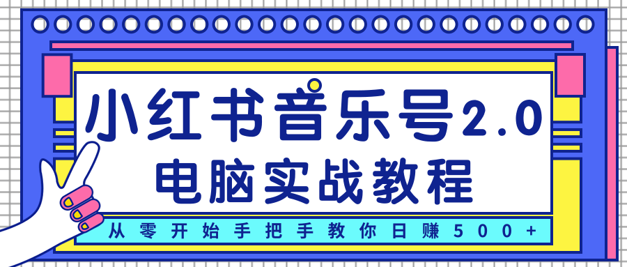 柚子小红书音乐号2.0电脑实战教程,从零开始手把手教你日赚500+-最全资源库