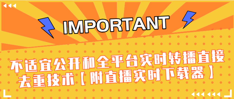 J总9月抖音最新课程：不适宜公开和全平台实时转播直接去重技术【附直播实时下载器】-最全资源库