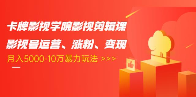 卡牌影视学院影视剪辑课:影视号运营、涨粉、变现、月入5000-10万暴力玩法-最全资源库
