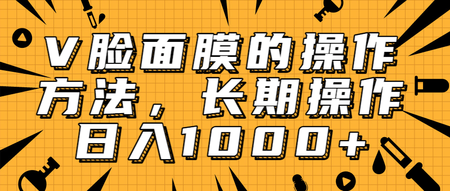 抖音上很火的V脸面膜赚钱方法,可长期操作稳定日入1000+-最全资源库